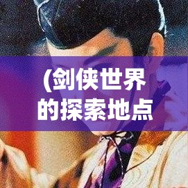 (剑侠世界的探索地点) 剑侠世界手游探索：江湖武学全新升级！一剑在手，闯荡百城